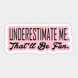 Underestimate Me. That'll Be Fun Sticker